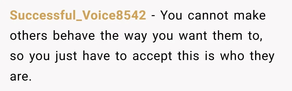 She Didn’t Tell Her Parents She Was Hospitalized for a Week After Years of Missed Calls, and Now the Family Is Divided Successful_Voice8542 − You cannot make others behave the way you want them to, so you just have to accept this is who they are.