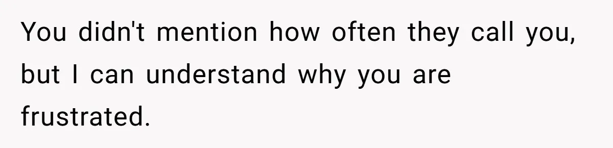 She Didn’t Tell Her Parents She Was Hospitalized for a Week After Years of Missed Calls, and Now the Family Is Divided You didn't mention how often they call you, but I can understand why you are frustrated.