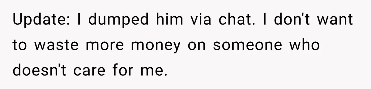 Woman Dumps “Cheap” Boyfriend After He Eats Half Her Food Every Time They Go Out Update: I dumped him via chat. I don't want to waste more money on someone who doesn't care for me.
