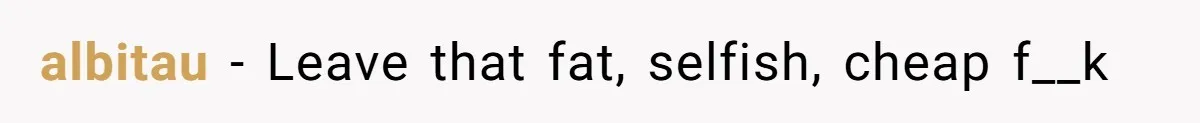 Woman Dumps “Cheap” Boyfriend After He Eats Half Her Food Every Time They Go Out albitau − Leave that fat, selfish, cheap f__k