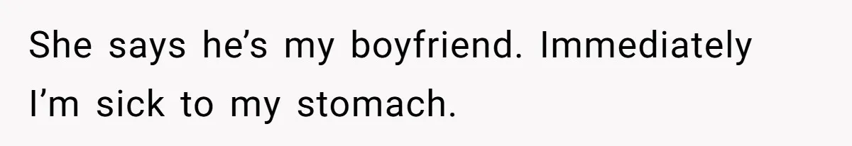 She says he’s my boyfriend. Immediately I’m sick to my stomach.