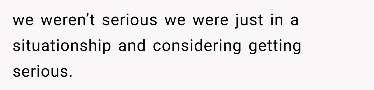 we weren’t serious we were just in a situationship and considering getting serious.