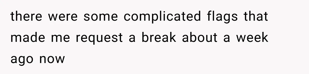 there were some complicated flags that made me request a break about a week ago now