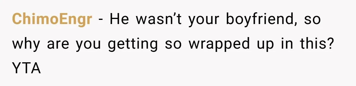ChimoEngr − He wasn’t your boyfriend, so why are you getting so wrapped up in this? YTA