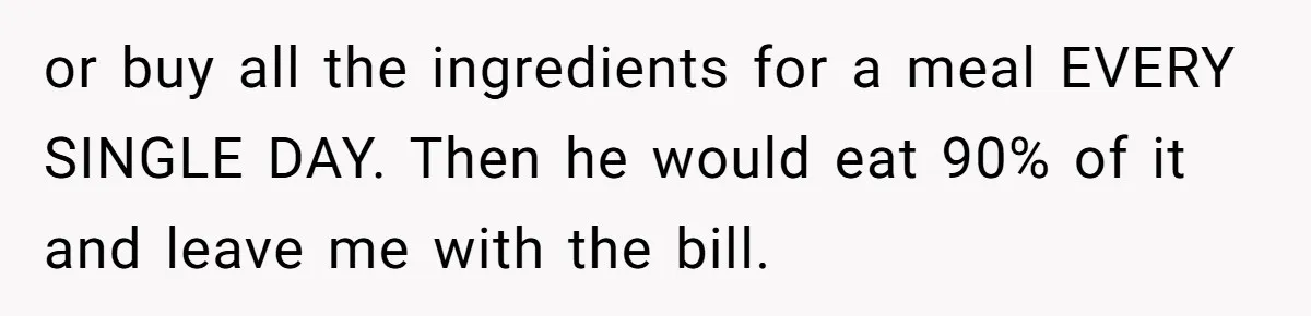 Woman Dumps “Cheap” Boyfriend After He Eats Half Her Food Every Time They Go Out or buy all the ingredients for a meal EVERY SINGLE DAY. Then he would eat 90% of it and leave me with the bill.