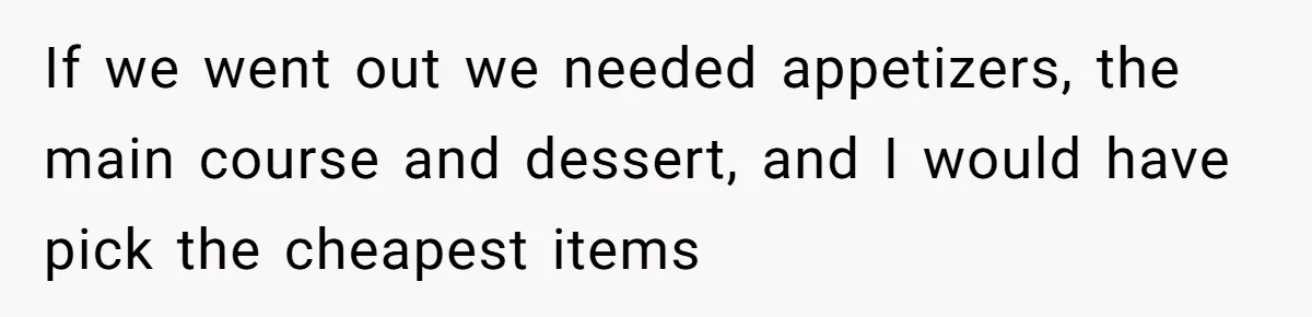 Woman Dumps “Cheap” Boyfriend After He Eats Half Her Food Every Time They Go Out If we went out we needed appetizers, the main course and dessert, and I would have pick the cheapest items