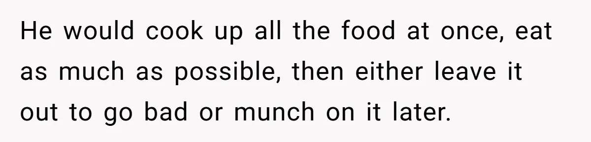 Woman Dumps “Cheap” Boyfriend After He Eats Half Her Food Every Time They Go Out He would cook up all the food at once, eat as much as possible, then either leave it out to go bad or munch on it later.