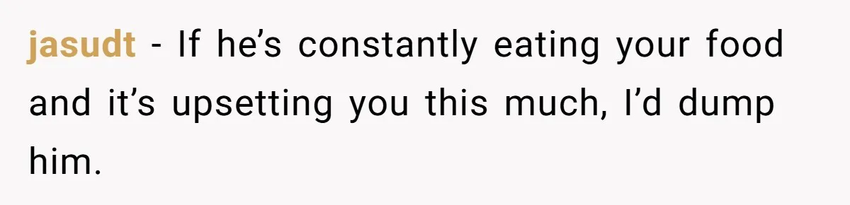 Woman Dumps “Cheap” Boyfriend After He Eats Half Her Food Every Time They Go Out jasudt − If he’s constantly eating your food and it’s upsetting you this much, I’d dump him.