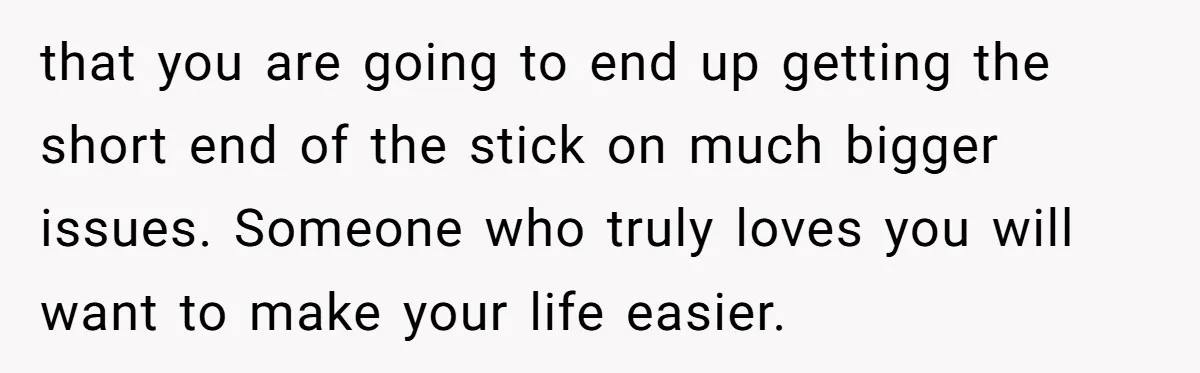 Woman Dumps “Cheap” Boyfriend After He Eats Half Her Food Every Time They Go Out that you are going to end up getting the short end of the stick on much bigger issues. Someone who truly loves you will want to make your life easier.