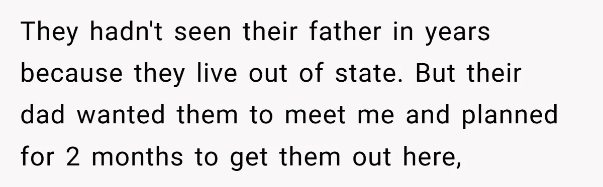 They hadn't seen their father in years because they live out of state. But their dad wanted them to meet me and planned for 2 months to get them out...