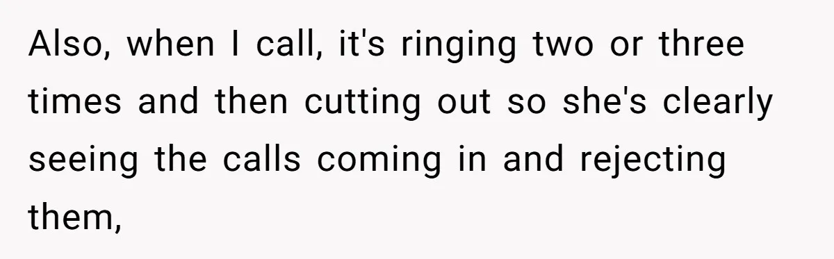 Also, when I call, it's ringing two or three times and then cutting out so she's clearly seeing the calls coming in and rejecting them,