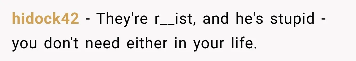 hidock42 − They're r__ist, and he's stupid - you don't need either in your life.