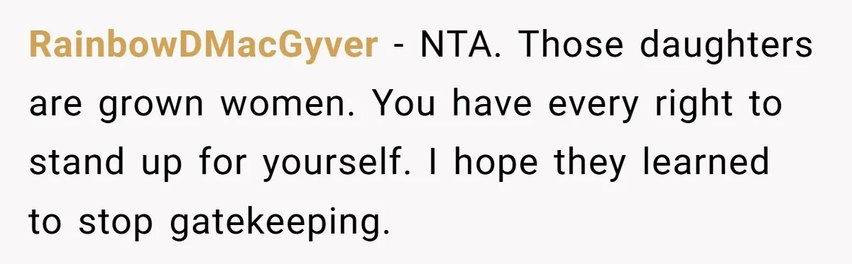 RainbowDMacGyver − NTA. Those daughters are grown women. You have every right to stand up for yourself. I hope they learned to stop gatekeeping.