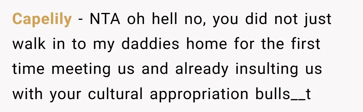 Capelily − NTA oh hell no, you did not just walk in to my daddies home for the first time meeting us and already insulting us with your cultural appropriation...