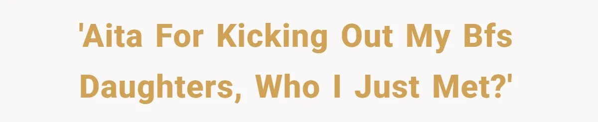'AITA for kicking out my BFs daughters, who I just met?'