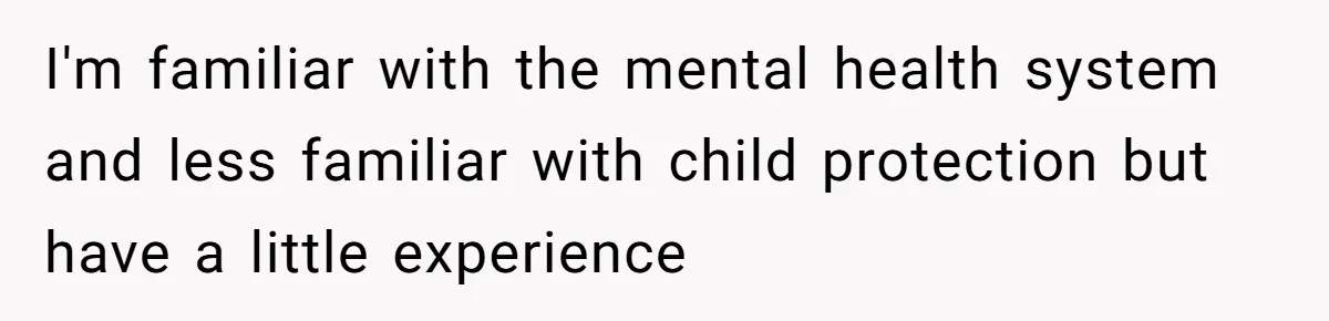 I'm familiar with the mental health system and less familiar with child protection but have a little experience