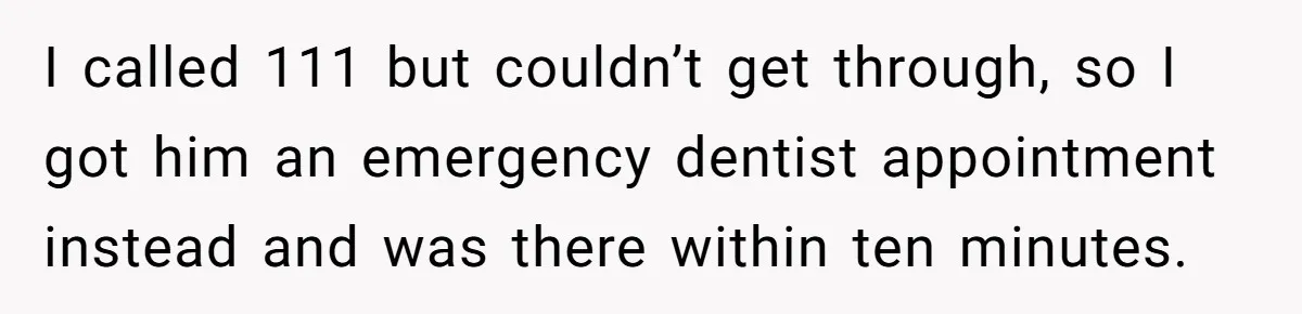 She Lost Her Temper After Her Husband Refused to Tell Her Where Their Injured Toddler Was Taken, and Now Everything Is Falling Apart I called 111 but couldn’t get through, so I got him an emergency dentist appointment instead and was there within ten minutes.