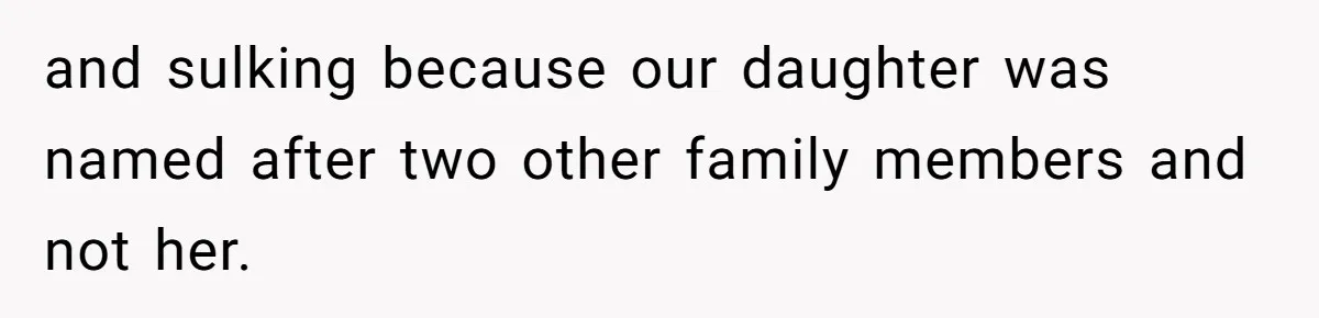 and sulking because our daughter was named after two other family members and not her.