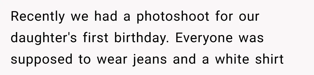 Recently we had a photoshoot for our daughter's first birthday. Everyone was supposed to wear jeans and a white shirt
