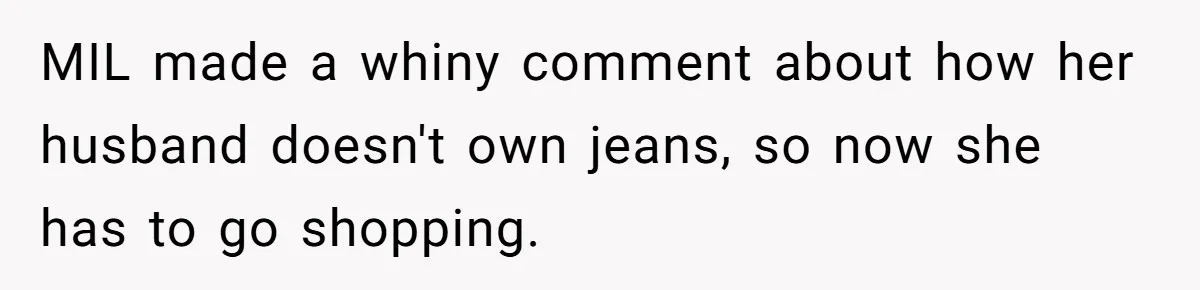 MIL made a whiny comment about how her husband doesn't own jeans, so now she has to go shopping.