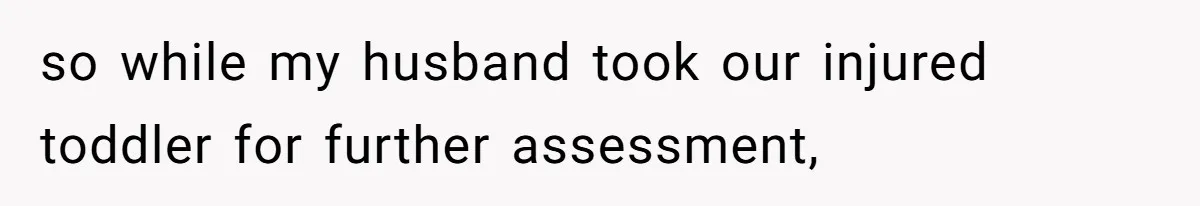 She Lost Her Temper After Her Husband Refused to Tell Her Where Their Injured Toddler Was Taken, and Now Everything Is Falling Apart so while my husband took our injured toddler for further assessment,