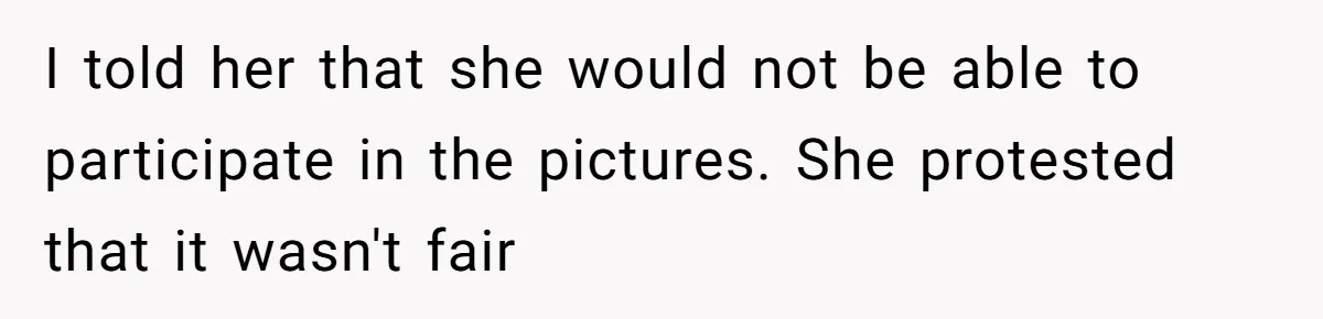 I told her that she would not be able to participate in the pictures. She protested that it wasn't fair