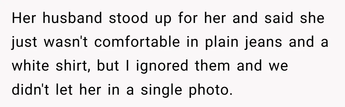 Her husband stood up for her and said she just wasn't comfortable in plain jeans and a white shirt, but I ignored them and we didn't let her in a...