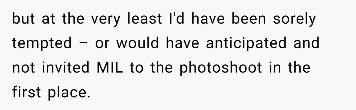 but at the very least I'd have been sorely tempted – or would have anticipated and not invited MIL to the photoshoot in the first place.