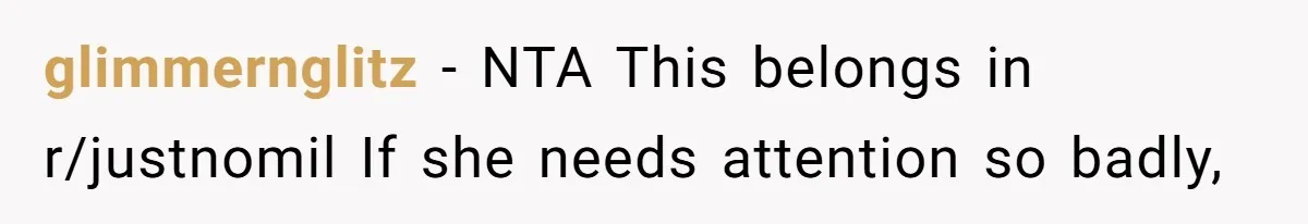 glimmernglitz − NTA This belongs in r/justnomil If she needs attention so badly,