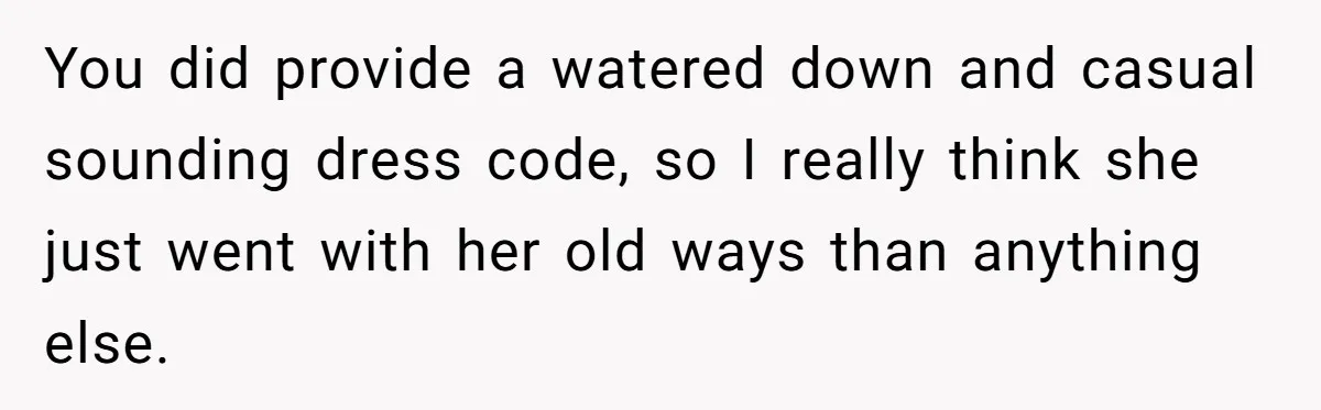 You did provide a watered down and casual sounding dress code, so I really think she just went with her old ways than anything else.