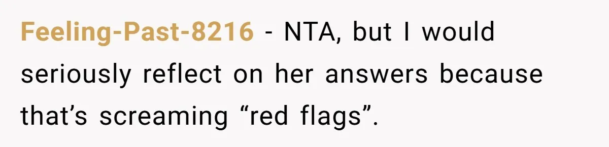 Feeling-Past-8216 − NTA, but I would seriously reflect on her answers because that’s screaming “red flags”.
