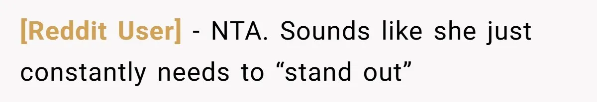 [Reddit User] − NTA. Sounds like she just constantly needs to “stand out”