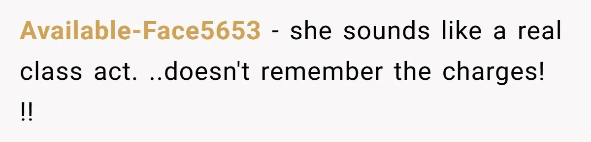 Available-Face5653 − she sounds like a real class act. ..doesn't remember the charges! !!