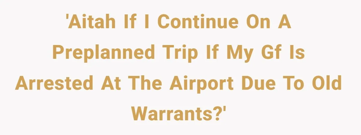 'AITAH If I Continue On A Preplanned Trip If My GF Is Arrested At The Airport Due To Old Warrants?'