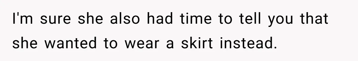 I'm sure she also had time to tell you that she wanted to wear a skirt instead.