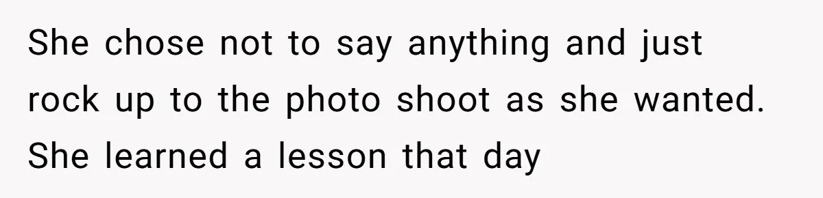 She chose not to say anything and just rock up to the photo shoot as she wanted. She learned a lesson that day