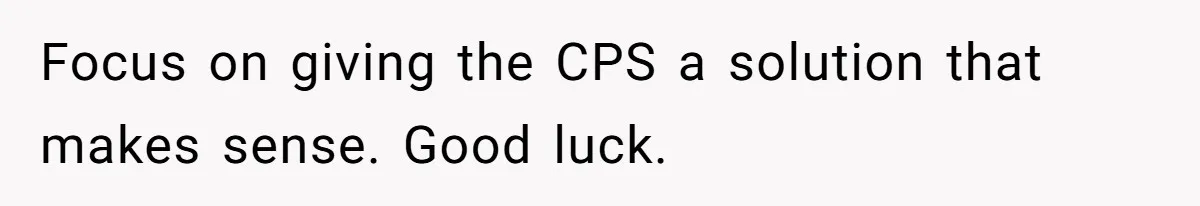 Focus on giving the CPS a solution that makes sense. Good luck.