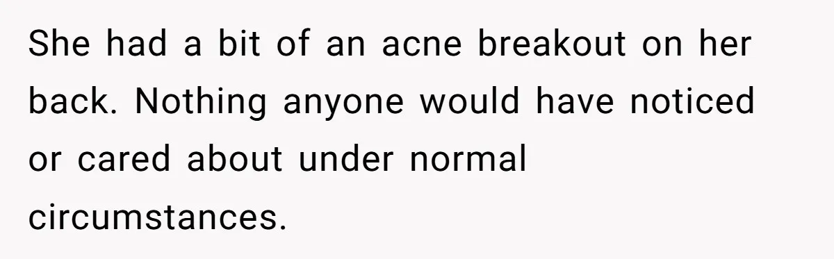 A Girl Spoke Up in a Restaurant After a Stranger Humiliated a Graduating Girl, and Now Her Friends Think She Was Out of Line She had a bit of an acne breakout on her back. Nothing anyone would have noticed or cared about under normal circumstances.
