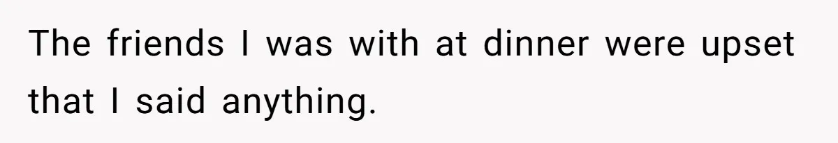 A Girl Spoke Up in a Restaurant After a Stranger Humiliated a Graduating Girl, and Now Her Friends Think She Was Out of Line The friends I was with at dinner were upset that I said anything.