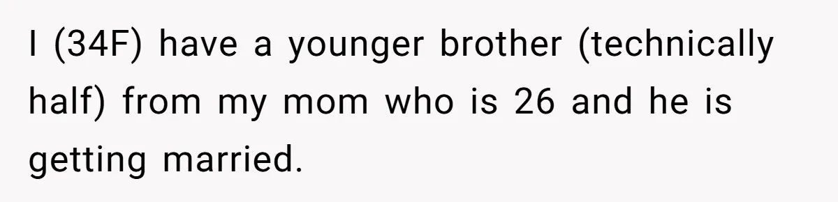 Protective Sister Refuses Brother's Emotional Plea For Family Attendance At His Upcoming Wedding I (34F) have a younger brother (technically half) from my mom who is 26 and he is getting married.