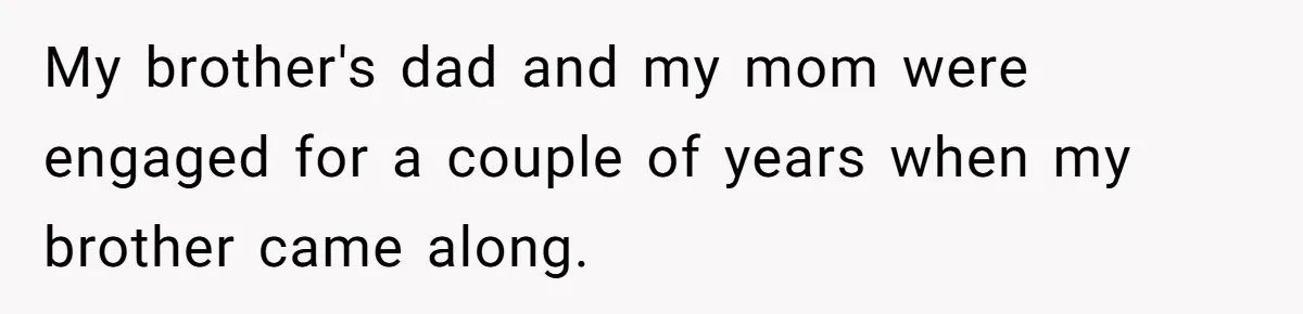 Protective Sister Refuses Brother's Emotional Plea For Family Attendance At His Upcoming Wedding My brother's dad and my mom were engaged for a couple of years when my brother came along.