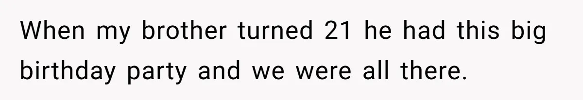 Protective Sister Refuses Brother's Emotional Plea For Family Attendance At His Upcoming Wedding When my brother turned 21 he had this big birthday party and we were all there.