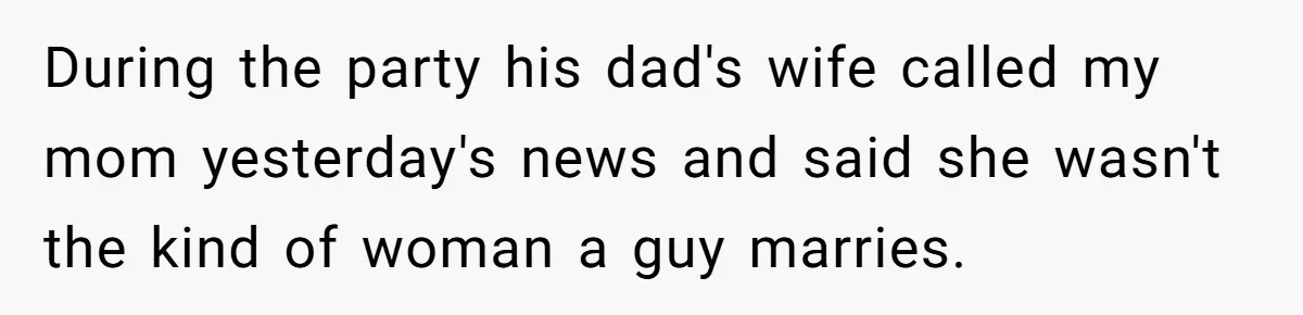Protective Sister Refuses Brother's Emotional Plea For Family Attendance At His Upcoming Wedding During the party his dad's wife called my mom yesterday's news and said she wasn't the kind of woman a guy marries.