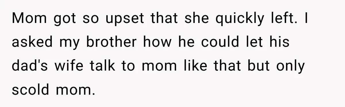 Protective Sister Refuses Brother's Emotional Plea For Family Attendance At His Upcoming Wedding Mom got so upset that she quickly left. I asked my brother how he could let his dad's wife talk to mom like that but only scold mom.