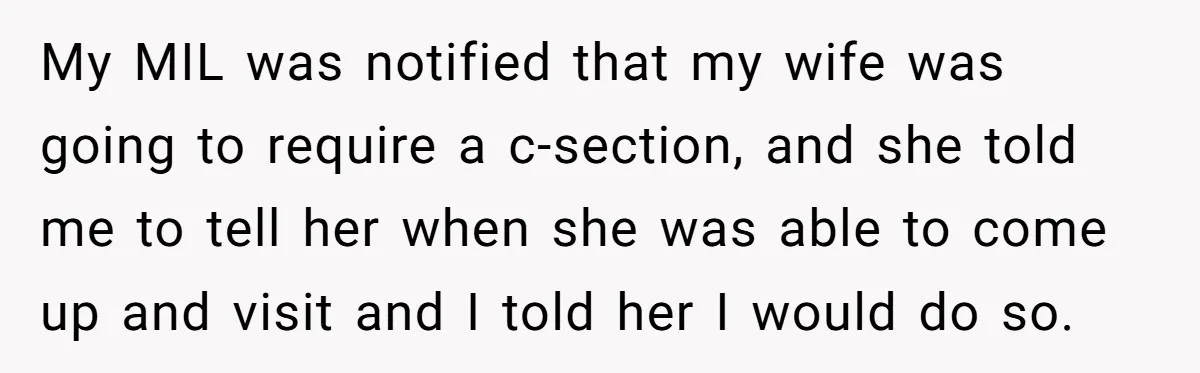 He Told His MIL She Couldn’t Visit the Day Their Baby Was Born, and Now the Family Is Furious My MIL was notified that my wife was going to require a c-section, and she told me to tell her when she was able to come up and visit and...