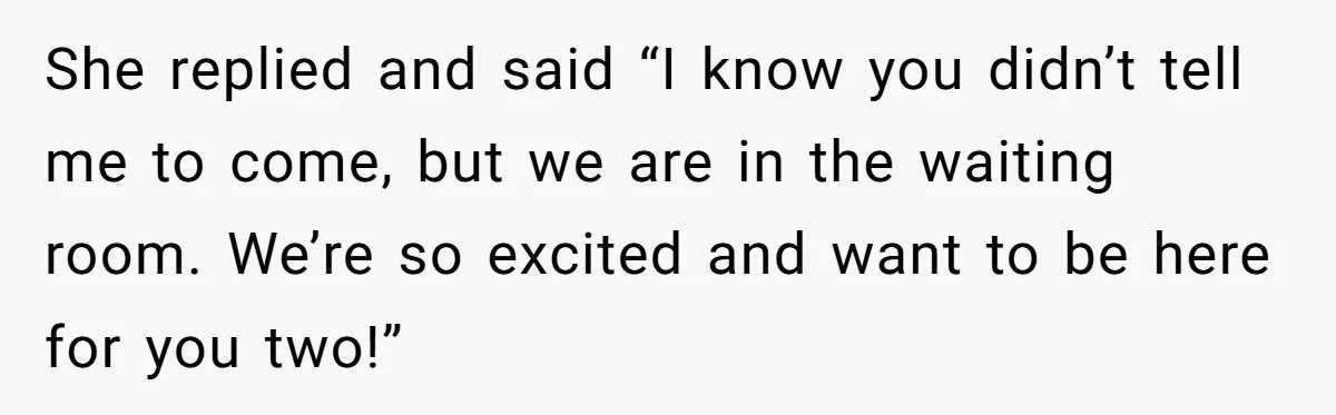 He Told His MIL She Couldn’t Visit the Day Their Baby Was Born, and Now the Family Is Furious She replied and said “I know you didn’t tell me to come, but we are in the waiting room. We’re so excited and want to be here for you two!”