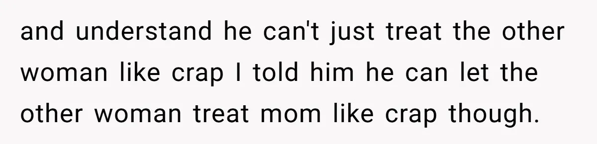 Protective Sister Refuses Brother's Emotional Plea For Family Attendance At His Upcoming Wedding and understand he can't just treat the other woman like crap I told him he can let the other woman treat mom like crap though.