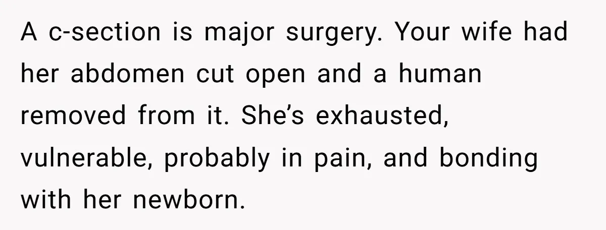 He Told His MIL She Couldn’t Visit the Day Their Baby Was Born, and Now the Family Is Furious A c-section is major surgery. Your wife had her abdomen cut open and a human removed from it. She’s exhausted, vulnerable, probably in pain, and bonding with her newborn.