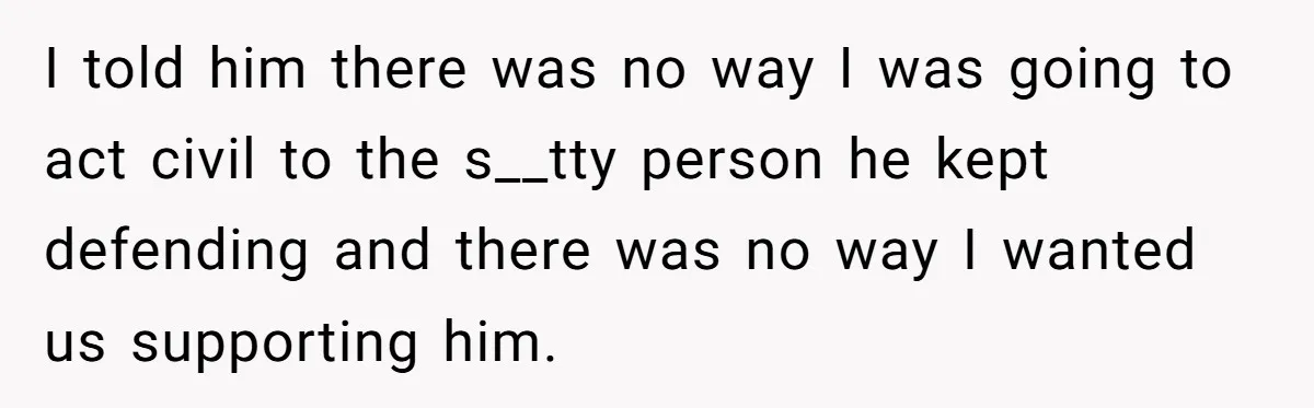 Protective Sister Refuses Brother's Emotional Plea For Family Attendance At His Upcoming Wedding I told him there was no way I was going to act civil to the s__tty person he kept defending and there was no way I wanted us supporting him.