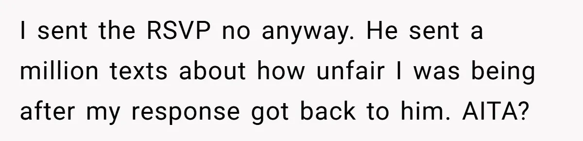 Protective Sister Refuses Brother's Emotional Plea For Family Attendance At His Upcoming Wedding I sent the RSVP no anyway. He sent a million texts about how unfair I was being after my response got back to him. AITA?
